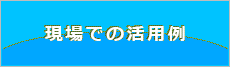 現場での活用例