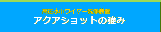 高圧水中ワイヤー洗浄装置　アクアショットの強み