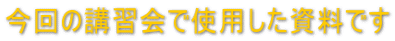 今回の講習会で使用した資料です
