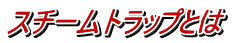 スチームトラップとは